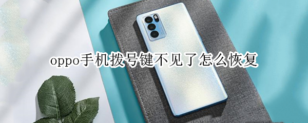 oppo手机拨号键不见了怎么恢复 oppo手机拨号键不见了怎么恢复到桌面