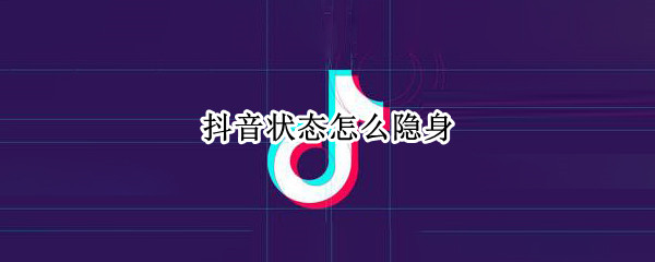 抖音状态怎么隐身（抖音状态怎么隐身显示）