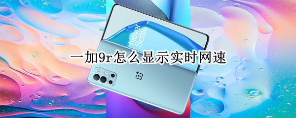一加9r怎么显示实时网速（一加如何显示网速）