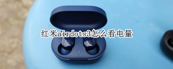 红米airdots3怎么看电量（redmi airdots3怎么查看电量）