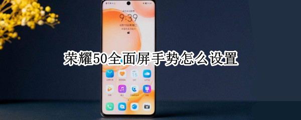 荣耀50全面屏手势怎么设置（荣耀30怎么设置全面屏手势）