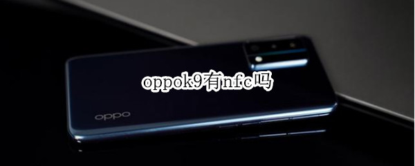 oppok9有nfc吗 oppok9有NFC