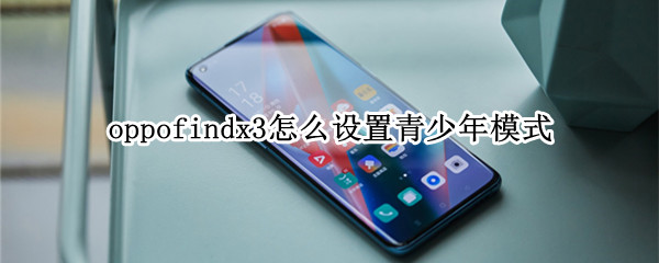 oppofindx3怎么设置青少年模式 oppofindx3 pro怎么设置