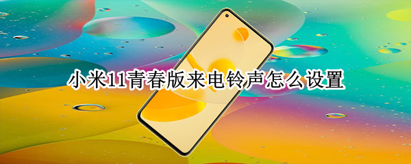 小米11青春版来电铃声怎么设置（小米11青春版来电铃声怎么设置的）