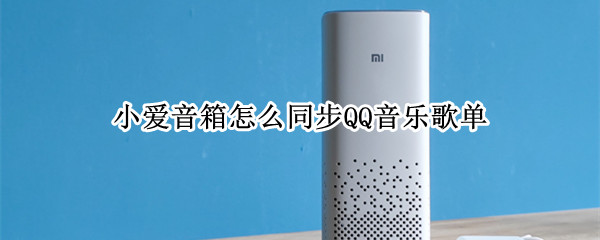 小爱音箱怎么同步QQ音乐歌单（小爱音箱怎么同步QQ音乐歌单小爱音箱软件怎样打开）