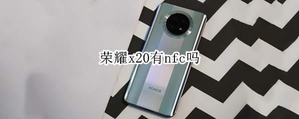 荣耀x20有nfc吗 荣耀x20到底有没有nfc
