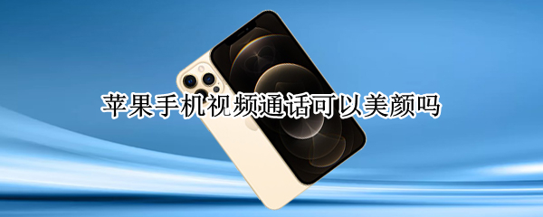 苹果手机视频通话可以美颜吗