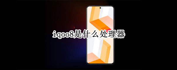 iqoo8是什么处理器（iqoo8用的是什么处理器）
