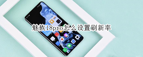 魅族18pro怎么设置刷新率 魅族18 pro刷新率