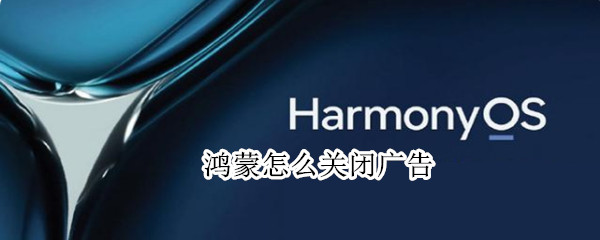 鸿蒙怎么关闭广告（鸿蒙怎么关闭广告晃动）