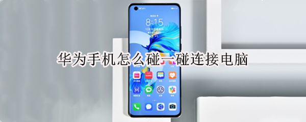 华为手机怎么碰一碰连接电脑 华为手机怎么碰一碰连接电脑适应手机