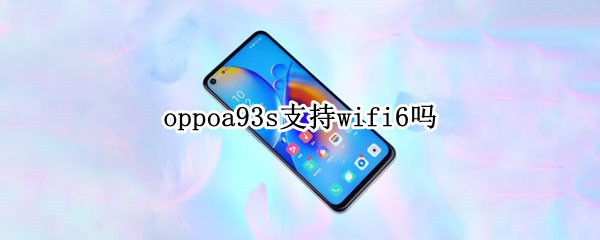 oppoa93s支持wifi6吗（oppoa92s支持wifi6吗）