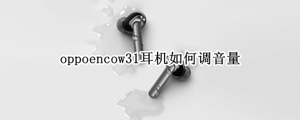 oppoencow31耳机如何调音量（oppoencow31耳机怎么调音量）