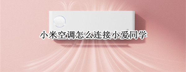 小米空调怎么连接小爱同学 米家空调连接小爱同学