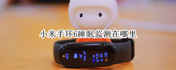 小米手环6睡眠监测在哪里（小米手环6睡眠监测在哪里看）