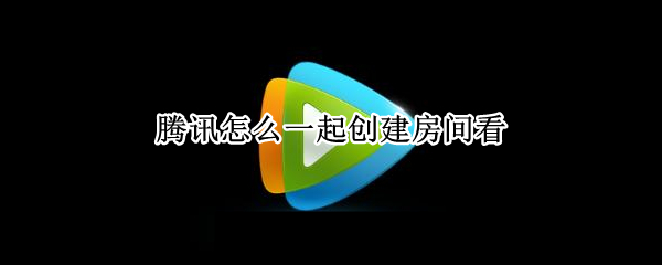 腾讯怎么一起创建房间看（腾讯怎么一起创建房间看,对方不是VIP也可以吗）