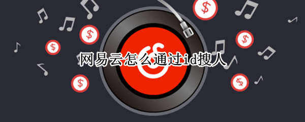 网易云怎么通过id搜人 网易云知道id怎么找人