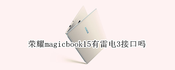 荣耀magicbook15有雷电3接口吗（荣耀magicbook14有雷电3）