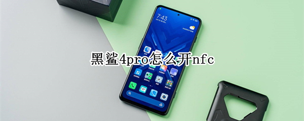 黑鲨4pro怎么开nfc 黑鲨4pro怎么开机
