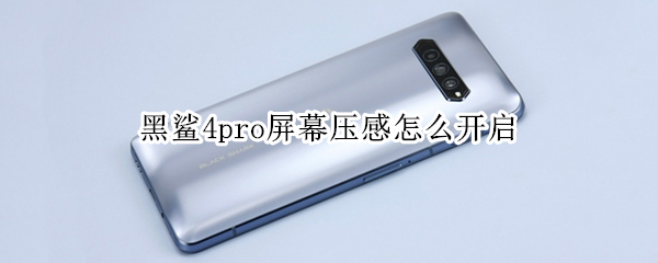 黑鲨4pro屏幕压感怎么开启（黑鲨4pro屏幕压感怎么用）
