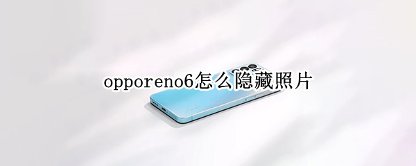 opporeno6怎么隐藏照片 opporeno6隐藏的照片怎么样才能看到