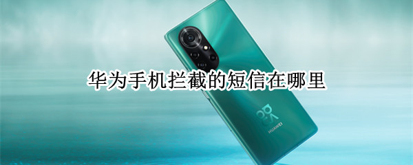 华为手机拦截的短信在哪里 华为手机怎么查看拦截电话和信息