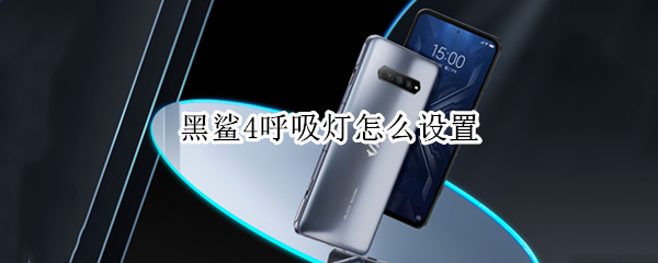 黑鲨4呼吸灯怎么设置 黑鲨4呼吸灯怎么设置的