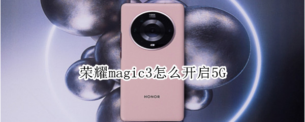 荣耀magic3怎么开启5G（荣耀magic3怎么开启微信视频美颜）