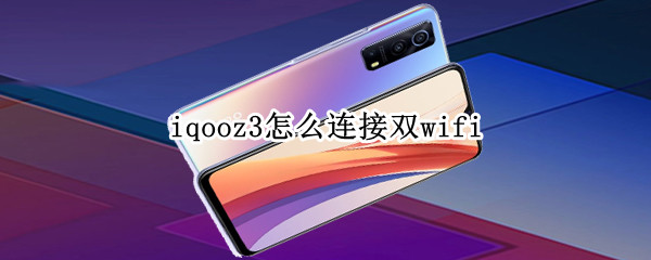 iqooz3怎么连接双wifi（iqoo3怎么连接两个wifi）