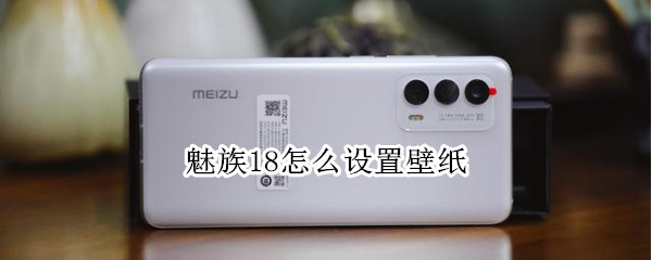 魅族18怎么设置壁纸 魅族18怎么设置壁纸锁屏