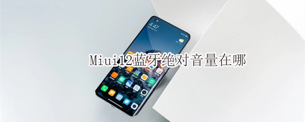 Miui12蓝牙绝对音量在哪（miui 蓝牙绝对音量）
