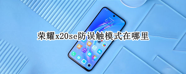 荣耀x20se防误触模式在哪里 x20手机防误触在哪设置