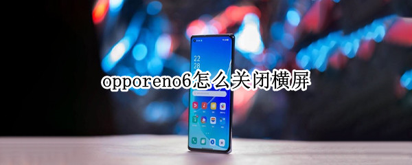 opporeno6怎么关闭横屏（opporeno5手机怎么关闭横屏）