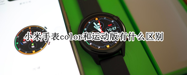 小米手表color和运动版有什么区别（小米手表color跟运动版有什么区别）