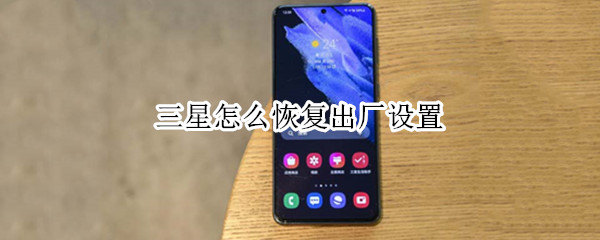 三星怎么恢复出厂设置 三星怎么恢复出厂设置忘记了密码
