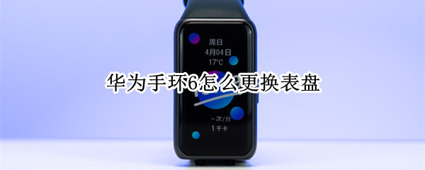 华为手环6怎么更换表盘（华为手环6怎么更换表盘背景图）