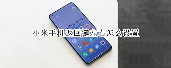 小米手机返回键左右怎么设置（小米手机如何调整返回键在右边）