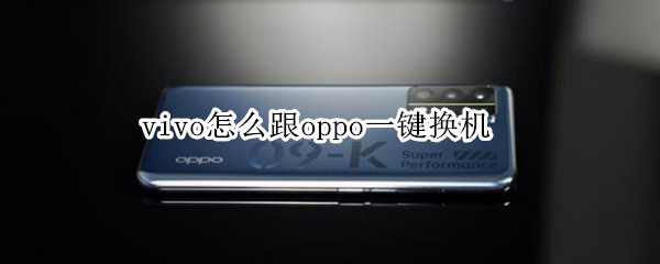 vivo怎么跟oppo一键换机（vivo怎么跟oppo一键换机连接失败）