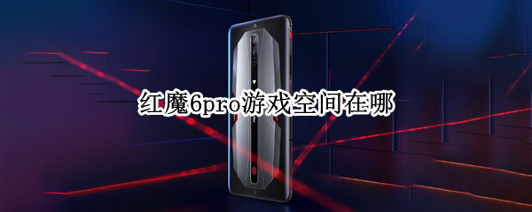 红魔6pro游戏空间在哪（红魔6 pro游戏空间）