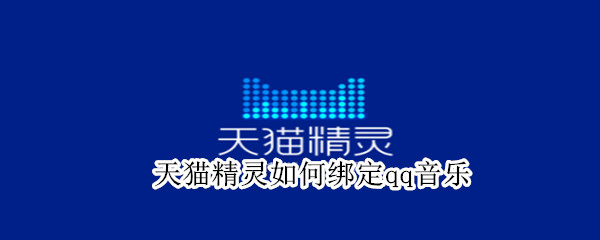 天猫精灵如何绑定qq音乐（天猫精灵绑定qq音乐怎么解绑）