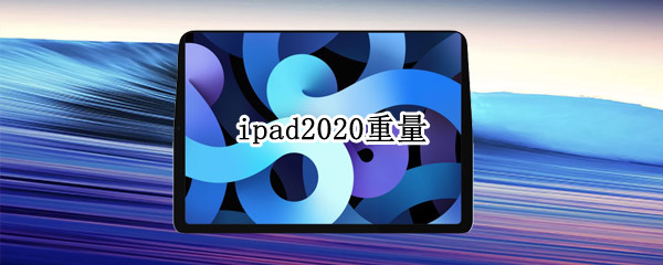 ipad2020重量（iPad2020重量是多少）