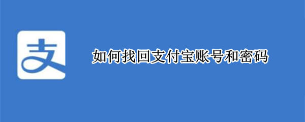 如何找回支付宝账号和密码（如何找回支付宝账号和密码）