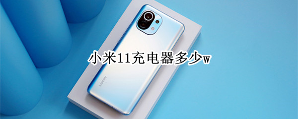 小米11充电器多少w（小米11充电器多少a）