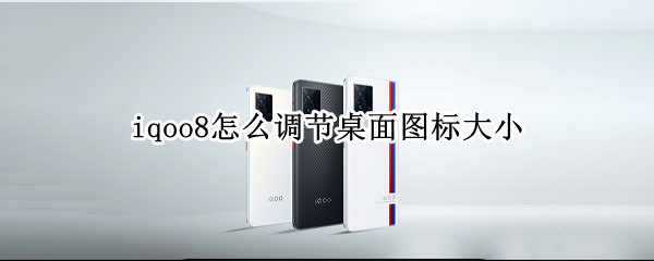 iqoo8怎么调节桌面图标大小 iqoo怎么设置桌面图标大小