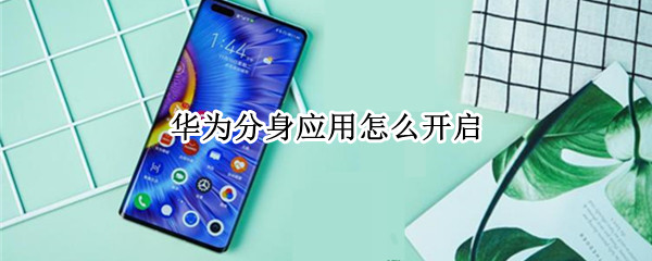华为分身应用怎么开启（华为分身应用怎么开启权限）