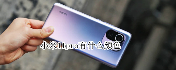 小米11pro有什么颜色 小米11 pro什么颜色好看