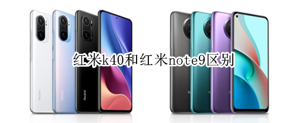 红米k40和红米note9区别 红米k40和note 9