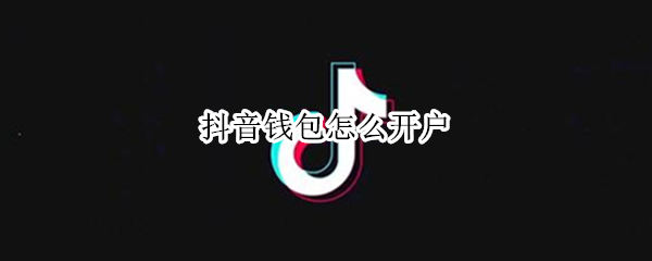 抖音钱包怎么开户（抖音钱包开户成功怎么关闭呢）