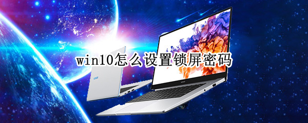 win10怎么设置锁屏密码（win10怎么设置锁屏密码超过3次自动关机）