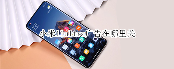 小米11ultra广告在哪里关（小米11ultra广告文案）